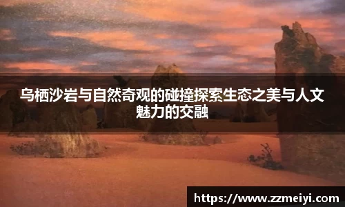 乌栖沙岩与自然奇观的碰撞探索生态之美与人文魅力的交融