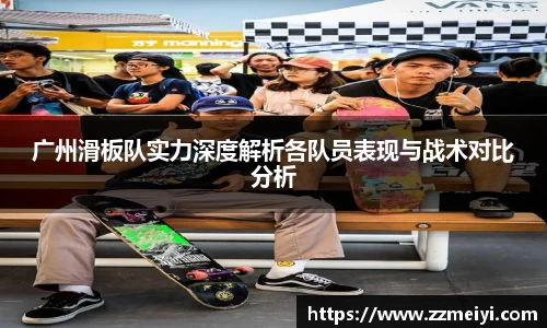 广州滑板队实力深度解析各队员表现与战术对比分析