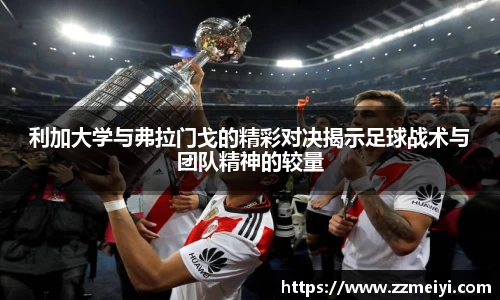 利加大学与弗拉门戈的精彩对决揭示足球战术与团队精神的较量