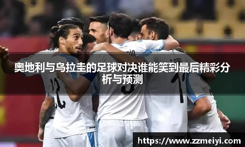 奥地利与乌拉圭的足球对决谁能笑到最后精彩分析与预测