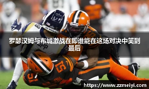 罗瑟汉姆与布城激战在即谁能在这场对决中笑到最后